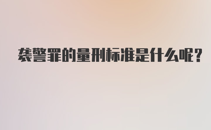 袭警罪的量刑标准是什么呢？