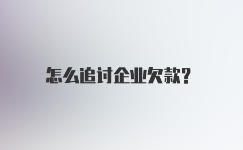 怎么追讨企业欠款？