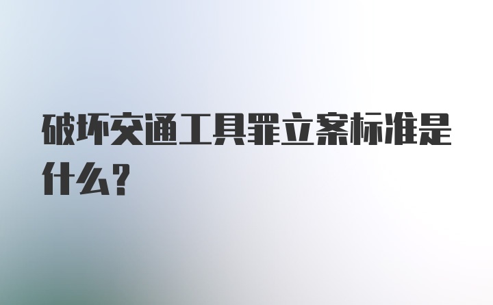 破坏交通工具罪立案标准是什么?