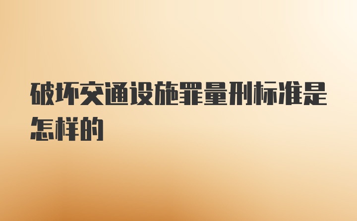 破坏交通设施罪量刑标准是怎样的