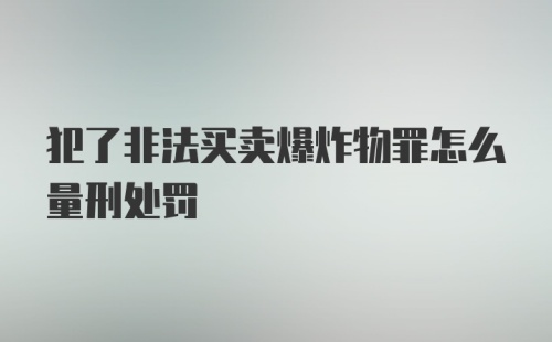 犯了非法买卖爆炸物罪怎么量刑处罚