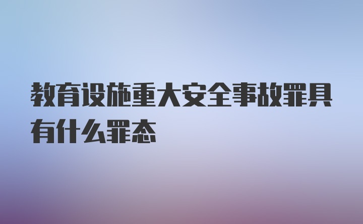 教育设施重大安全事故罪具有什么罪态