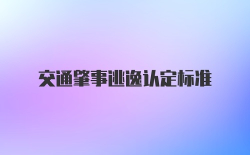 交通肇事逃逸认定标准