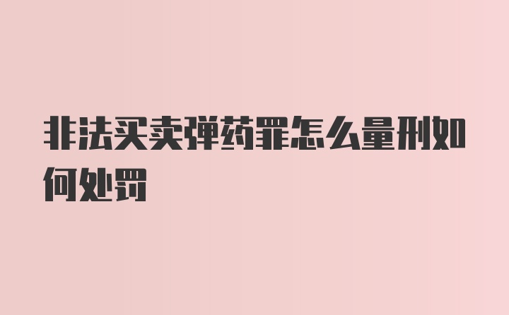 非法买卖弹药罪怎么量刑如何处罚