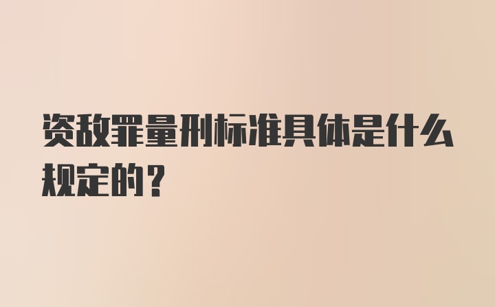 资敌罪量刑标准具体是什么规定的？