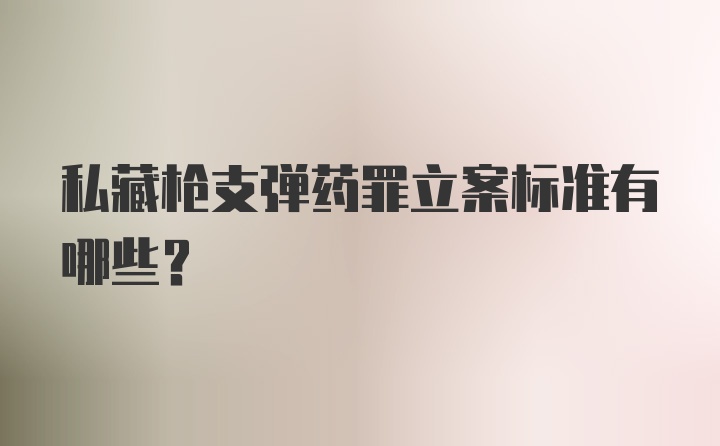 私藏枪支弹药罪立案标准有哪些？