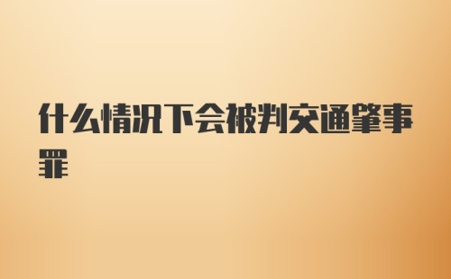 什么情况下会被判交通肇事罪