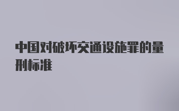 中国对破坏交通设施罪的量刑标准