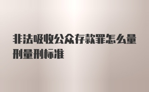 非法吸收公众存款罪怎么量刑量刑标准