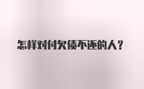 怎样对付欠债不还的人?