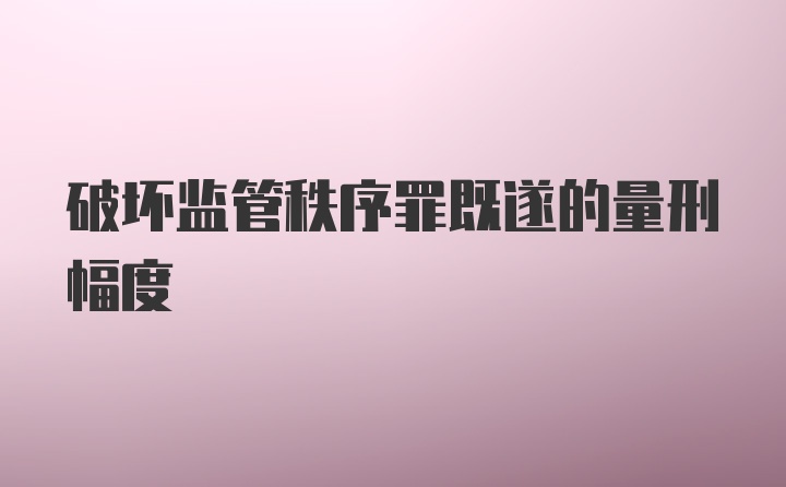 破坏监管秩序罪既遂的量刑幅度