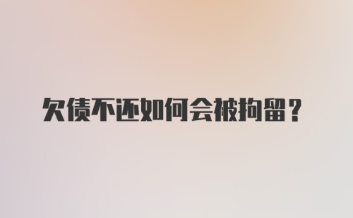 欠债不还如何会被拘留？