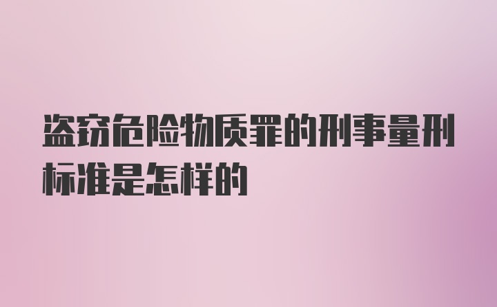 盗窃危险物质罪的刑事量刑标准是怎样的