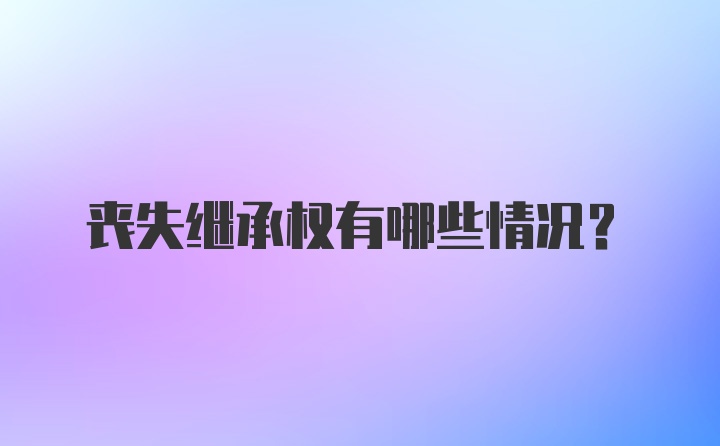 丧失继承权有哪些情况？