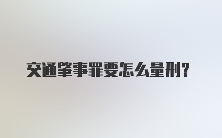 交通肇事罪要怎么量刑？