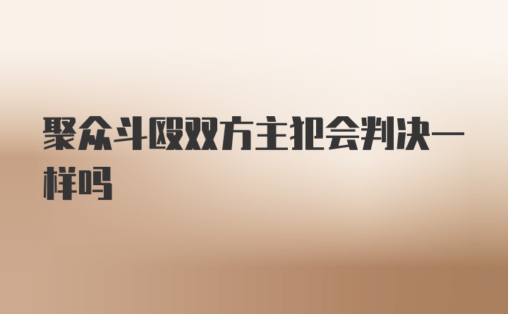 聚众斗殴双方主犯会判决一样吗