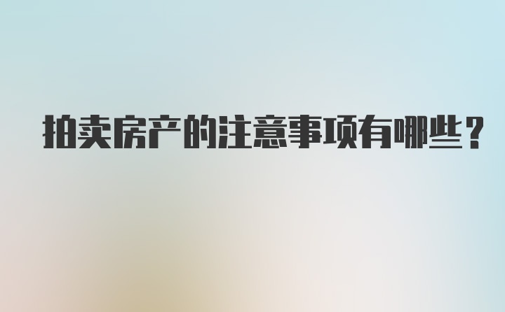 拍卖房产的注意事项有哪些？