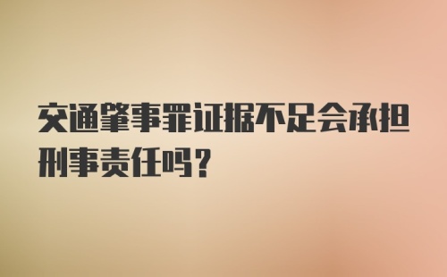 交通肇事罪证据不足会承担刑事责任吗?