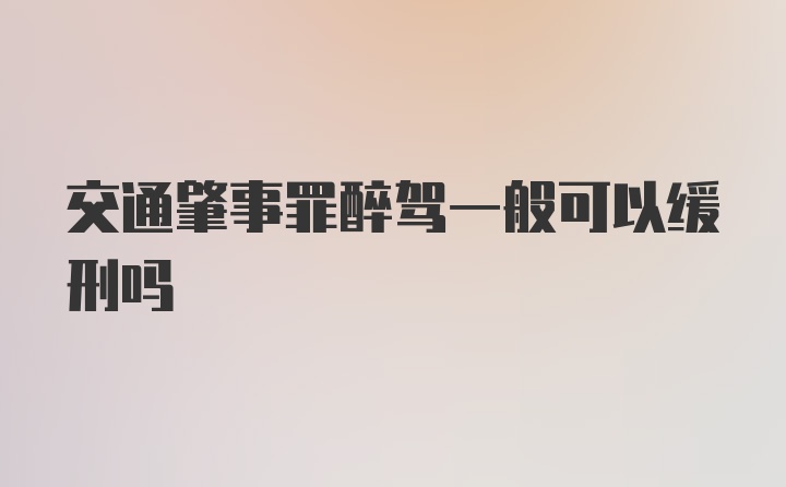 交通肇事罪醉驾一般可以缓刑吗