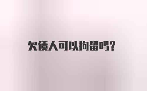 欠债人可以拘留吗？