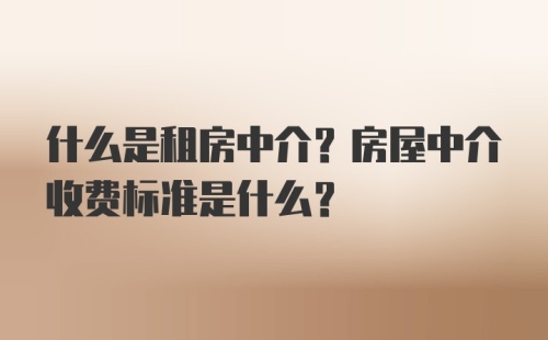 什么是租房中介？房屋中介收费标准是什么？