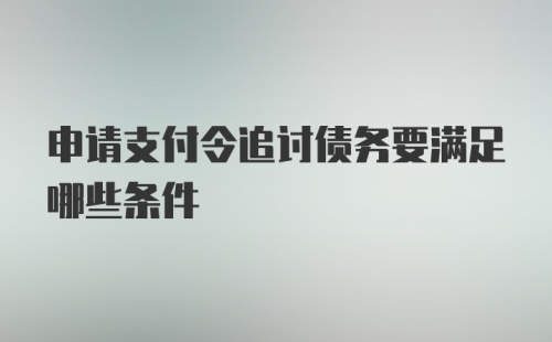 申请支付令追讨债务要满足哪些条件