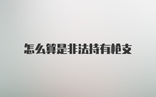 怎么算是非法持有枪支