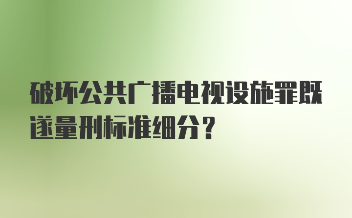 破坏公共广播电视设施罪既遂量刑标准细分?