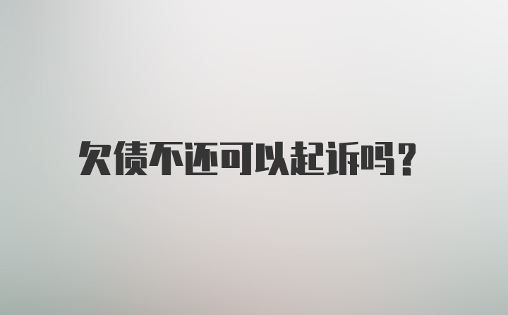 欠债不还可以起诉吗?