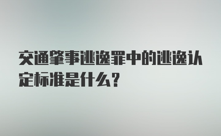 交通肇事逃逸罪中的逃逸认定标准是什么？