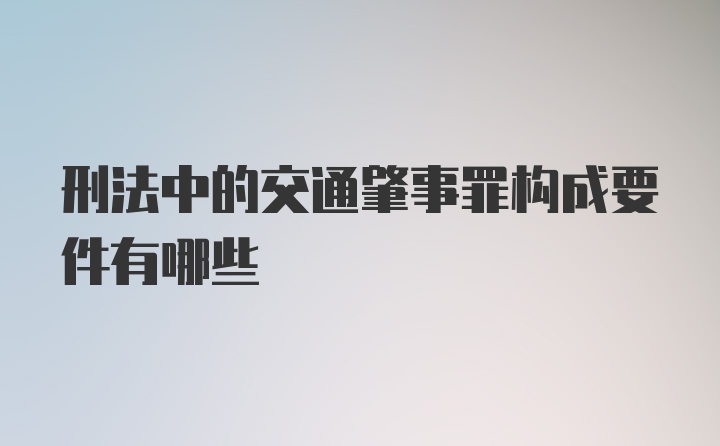 刑法中的交通肇事罪构成要件有哪些