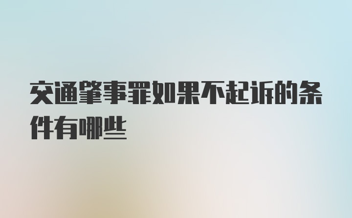 交通肇事罪如果不起诉的条件有哪些