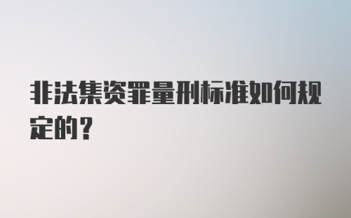 非法集资罪量刑标准如何规定的？