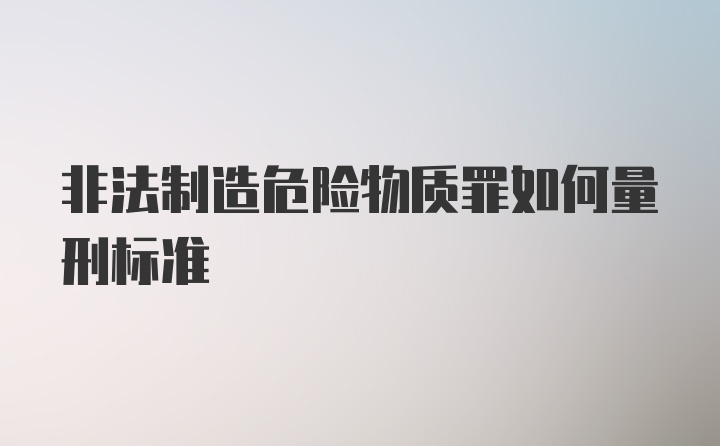 非法制造危险物质罪如何量刑标准