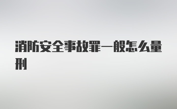 消防安全事故罪一般怎么量刑