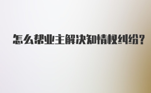 怎么帮业主解决知情权纠纷？