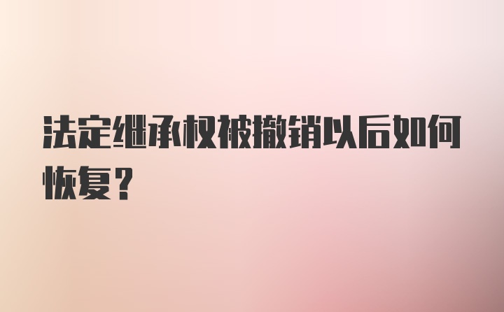 法定继承权被撤销以后如何恢复？