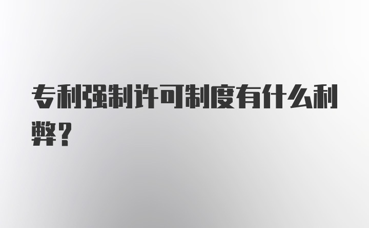 专利强制许可制度有什么利弊？