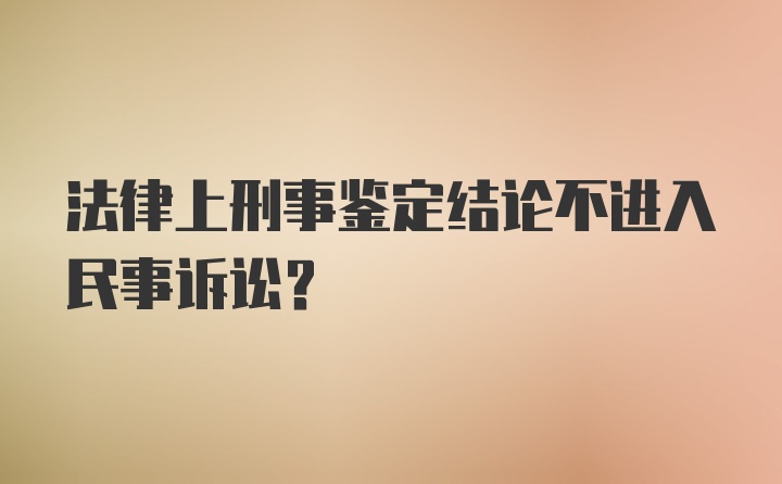 法律上刑事鉴定结论不进入民事诉讼?