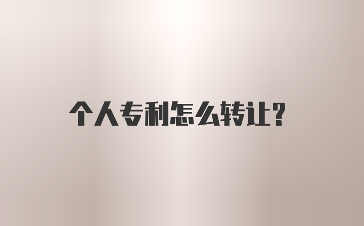 个人专利怎么转让？