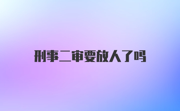 刑事二审要放人了吗