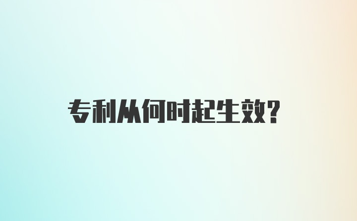 专利从何时起生效？