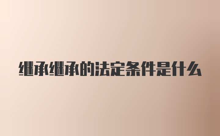 继承继承的法定条件是什么