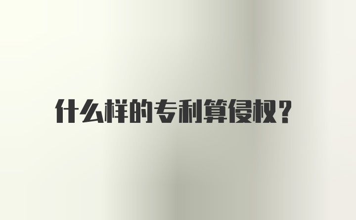 什么样的专利算侵权？