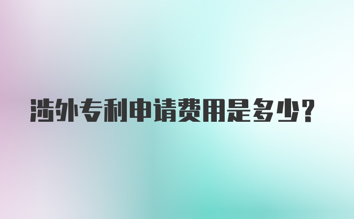 涉外专利申请费用是多少？