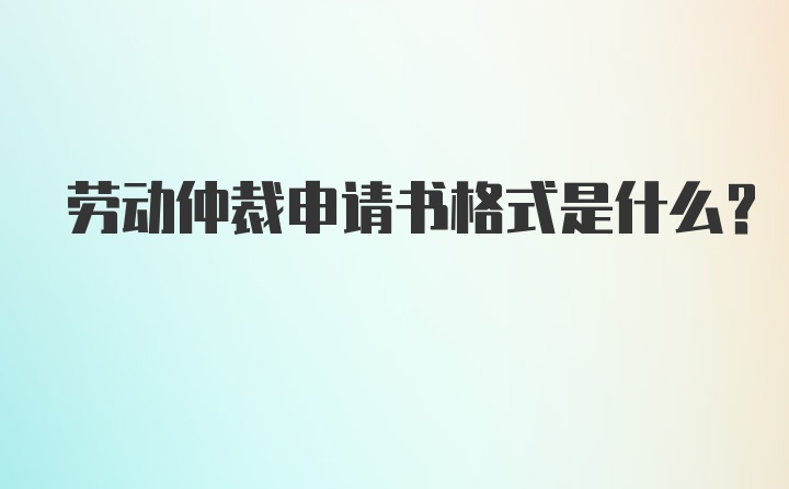 劳动仲裁申请书格式是什么？