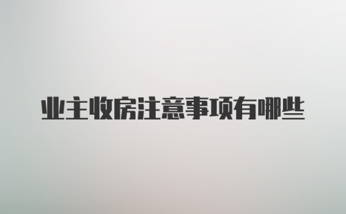 业主收房注意事项有哪些