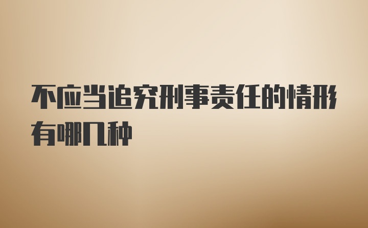 不应当追究刑事责任的情形有哪几种