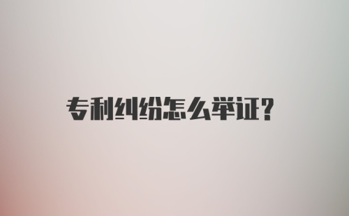 专利纠纷怎么举证？