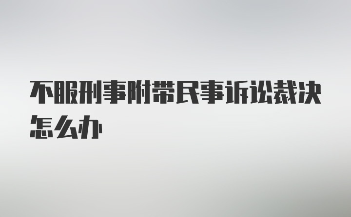 不服刑事附带民事诉讼裁决怎么办